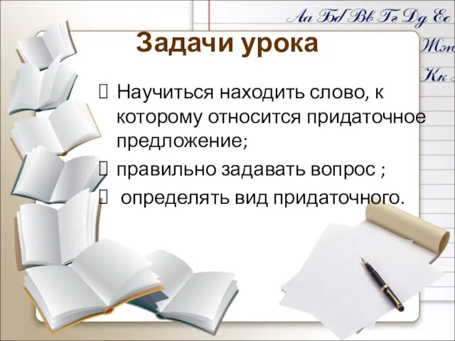 Задачи урока Научиться находить слово, к которому относится придаточное предложение; правильно задавать