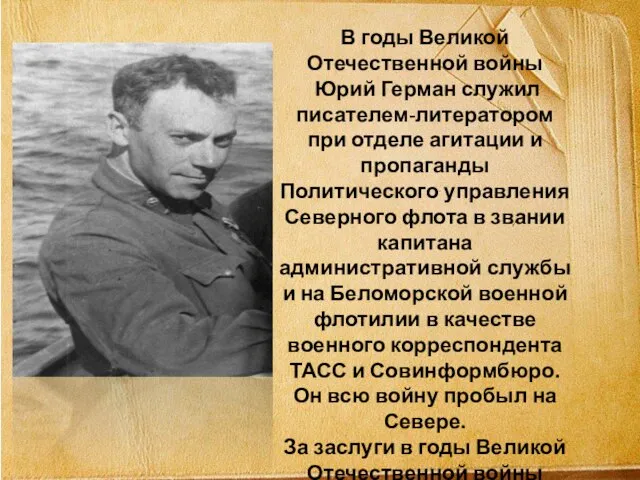 В годы Великой Отечественной войны Юрий Герман служил писателем-литератором при отделе агитации