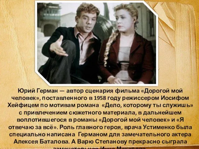 Юрий Герман — автор сценария фильма «Дорогой мой человек», поставленного в 1958