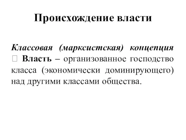 Происхождение власти Классовая (марксистская) концепция ? Власть – организованное господство класса (экономически