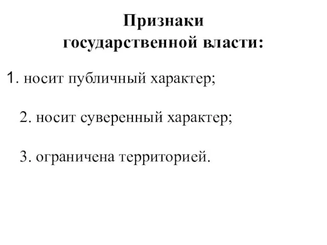 Признаки государственной власти: носит публичный характер; 2. носит суверенный характер; 3. ограничена территорией.