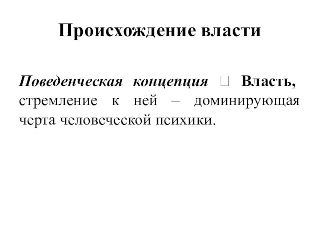 Происхождение власти Поведенческая концепция ? Власть, стремление к ней – доминирующая черта человеческой психики.