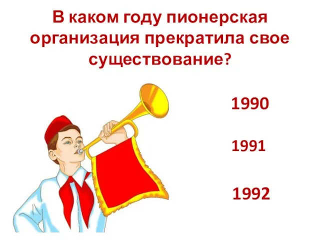 В каком году пионерская организация прекратила свое существование? 1990 1991 1992