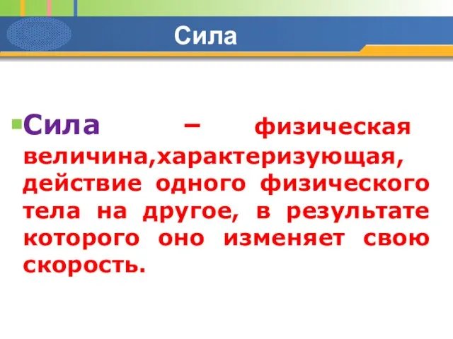 Сила Сила – физическая величина,характеризующая, действие одного физического тела на другое, в