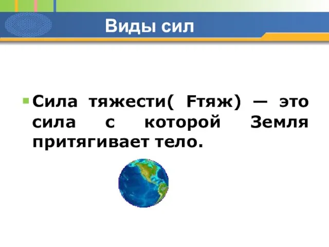 Виды сил Сила тяжести( Fтяж) — это сила с которой Земля притягивает тело.