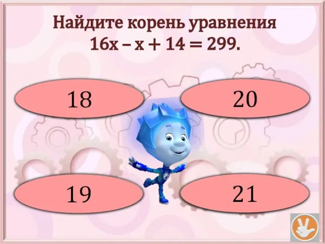 Найдите корень уравнения 16х – х + 14 = 299. Ой! 18