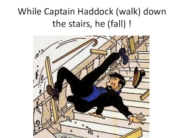 While Captain Haddock (walk) down the stairs, he (fall) !