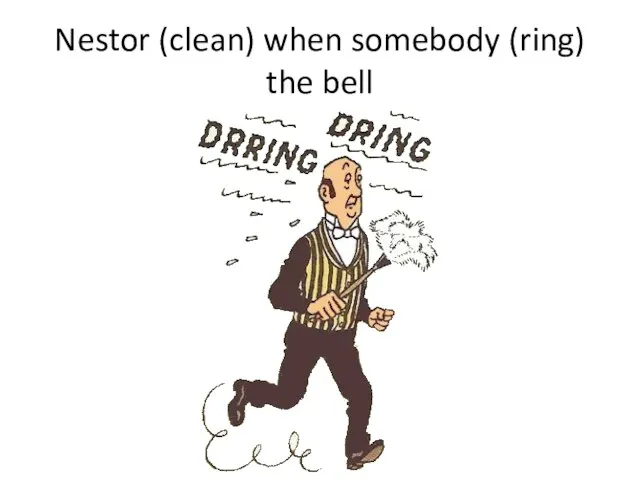 Nestor (clean) when somebody (ring) the bell