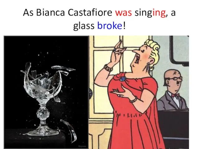 As Bianca Castafiore was singing, a glass broke!