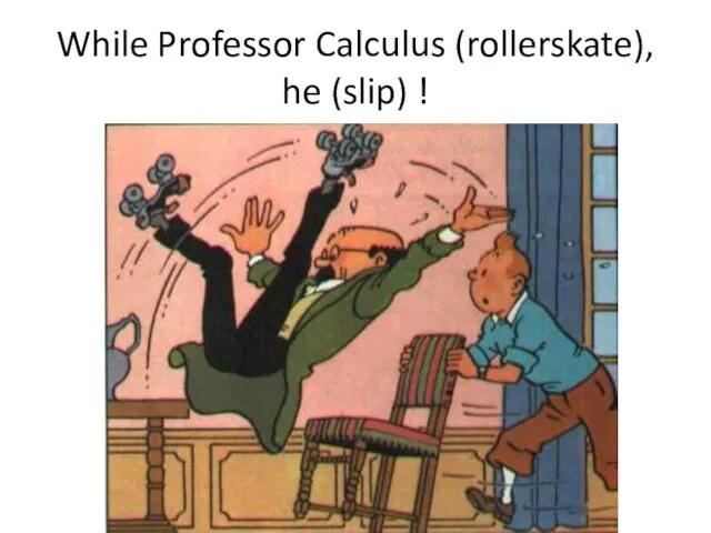 While Professor Calculus (rollerskate), he (slip) !