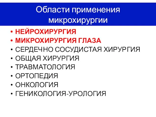 Области применения микрохирургии НЕЙРОХИРУРГИЯ МИКРОХИРУРГИЯ ГЛАЗА СЕРДЕЧНО СОСУДИСТАЯ ХИРУРГИЯ ОБЩАЯ ХИРУРГИЯ ТРАВМАТОЛОГИЯ ОРТОПЕДИЯ ОНКОЛОГИЯ ГЕНИКОЛОГИЯ-УРОЛОГИЯ