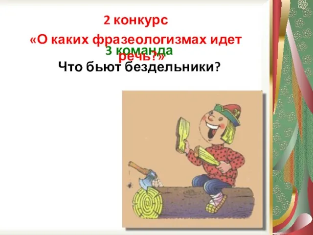 3 команда Что бьют бездельники? 2 конкурс «О каких фразеологизмах идет речь?»