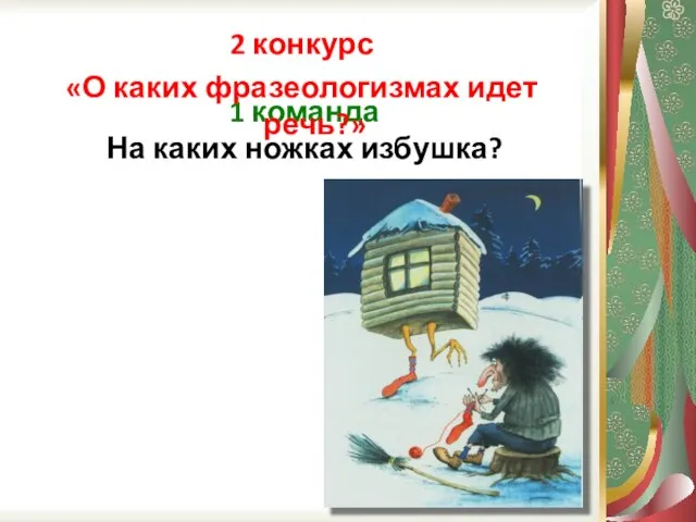 1 команда На каких ножках избушка? 2 конкурс «О каких фразеологизмах идет речь?»