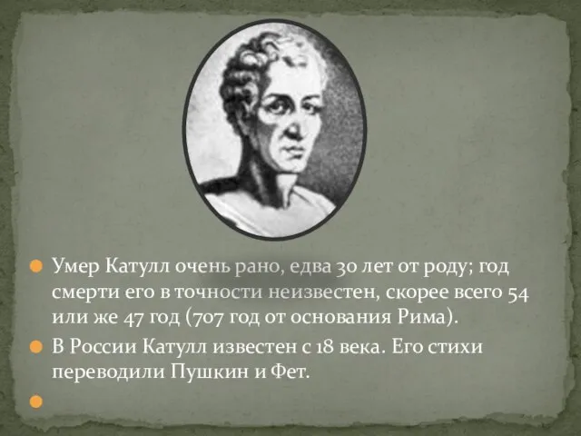 Умер Катулл очень рано, едва 30 лет от роду; год смерти его