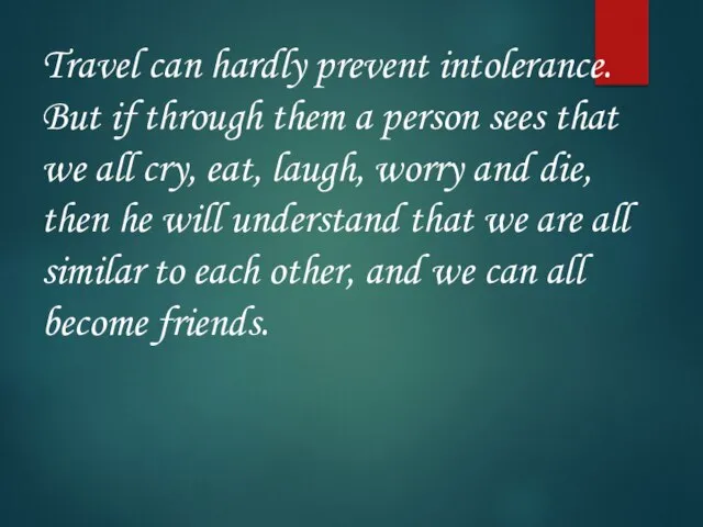 Travel can hardly prevent intolerance. But if through them a person sees