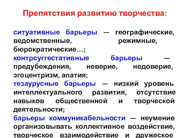 Препятствия развитию творчества: ситуативные барьеры — географические, ведомственные, режимные, бюрократические…; контрсуггестативные барьеры