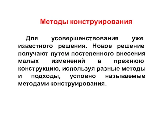 Методы конструирования Для усовершенствования уже известного решения. Новое решение получают путем постепенного