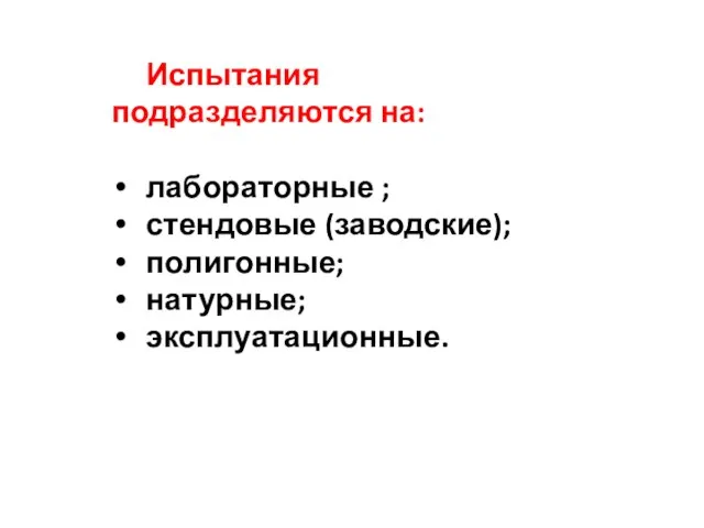 Испытания подразделяются на: лабораторные ; стендовые (заводские); полигонные; натурные; эксплуатационные.