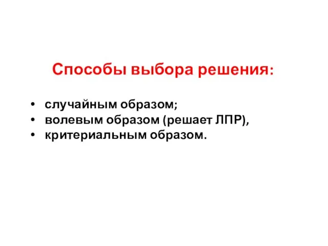 Способы выбора решения: случайным образом; волевым образом (решает ЛПР), критериальным образом.