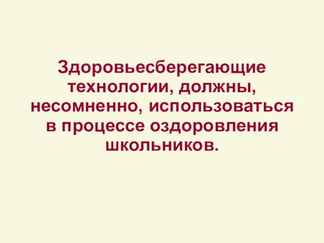 Здоровьесберегающие технологии, должны, несомненно, использоваться в процессе оздоровления школьников.