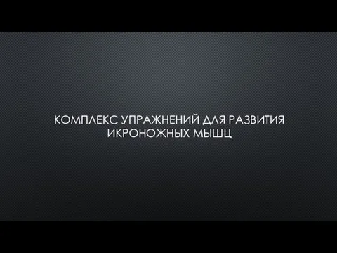 КОМПЛЕКС УПРАЖНЕНИЙ ДЛЯ РАЗВИТИЯ ИКРОНОЖНЫХ МЫШЦ