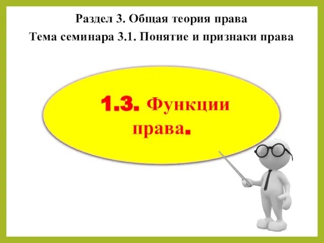 Раздел 3. Общая теория права Тема семинара 3.1. Понятие и признаки права 1.3. Функции права.