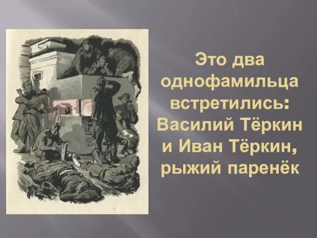 Это два однофамильца встретились: Василий Тёркин и Иван Тёркин, рыжий паренёк