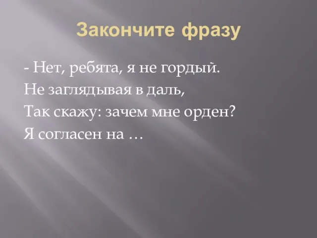 Закончите фразу - Нет, ребята, я не гордый. Не заглядывая в даль,