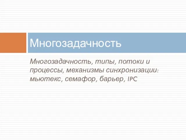 Многозадачность, типы, потоки и процессы, механизмы синхронизации: мьютекс, семафор, барьер, IPC Многозадачность