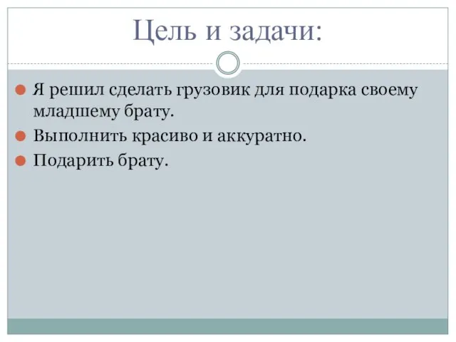 Цель и задачи: Я решил сделать грузовик для подарка своему младшему брату.