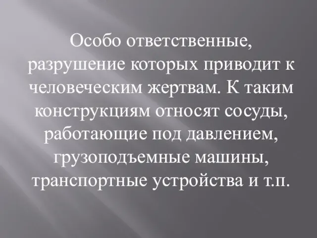 Особо ответственные, разрушение которых приводит к человеческим жертвам. К таким конструкциям относят