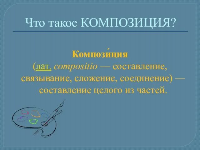 Что такое КОМПОЗИЦИЯ? Компози́ция (лат. compositio — составление, связывание, сложение, соединение) — составление целого из частей.