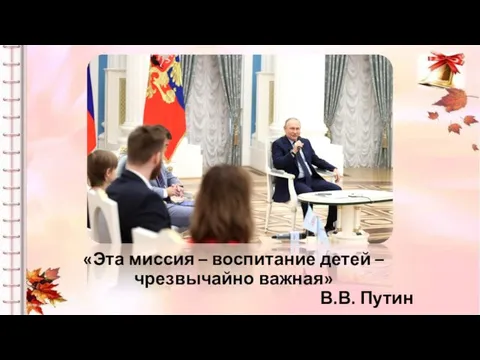 «Эта миссия – воспитание детей – чрезвычайно важная» В.В. Путин