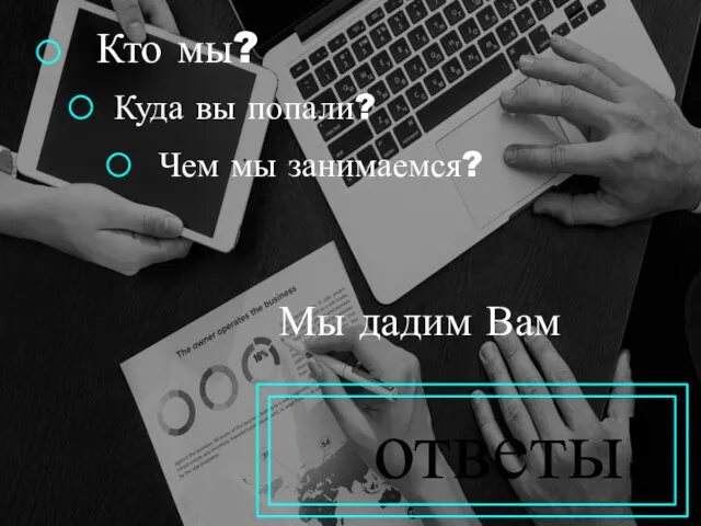 Кто мы? Куда вы попали? Чем мы занимаемся? Мы дадим Вам ответы!