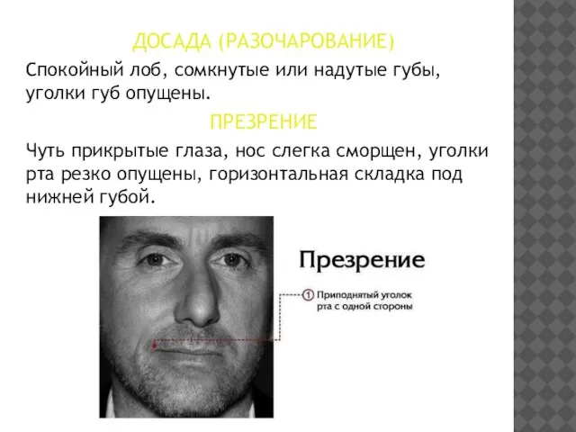 ДОСАДА (РАЗОЧАРОВАНИЕ) Спокойный лоб, сомкнутые или надутые губы, уголки губ опущены. ПРЕЗРЕНИЕ