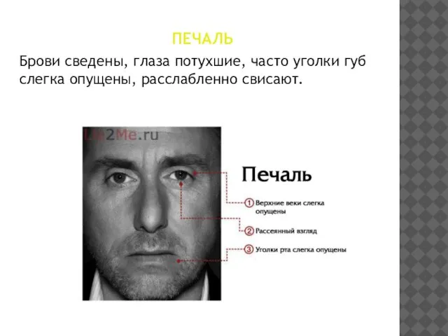 ПЕЧАЛЬ Брови сведены, глаза потухшие, часто уголки губ слегка опущены, расслабленно свисают.