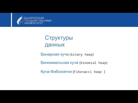 Бинарная куча (binary heap) Биномиальная куча (binomial heap) Куча Фибоначчи (Fibonacci heap ) Структуры данных