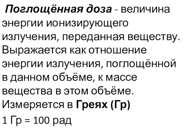 Поглощённая доза - величина энергии ионизирующего излучения, переданная веществу. Выражается как отношение