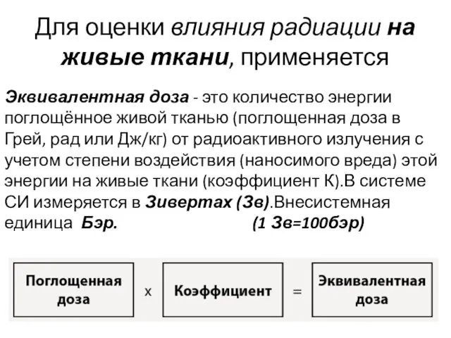 Эквивалентная доза - это количество энергии поглощённое живой тканью (поглощенная доза в