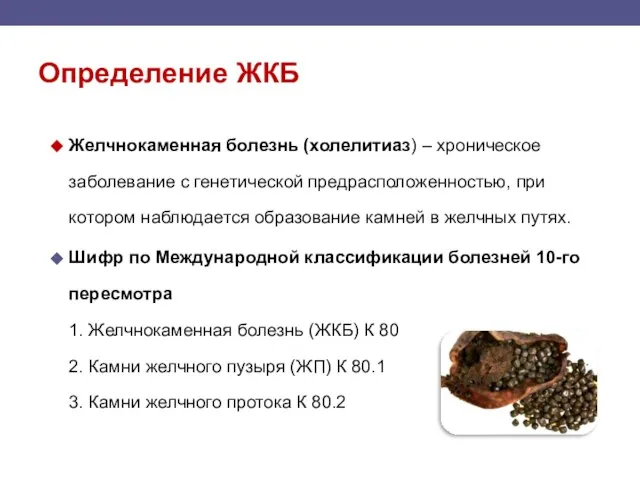 Определение ЖКБ Желчнокаменная болезнь (холелитиаз) – хроническое заболевание с генетической предрасположенностью, при