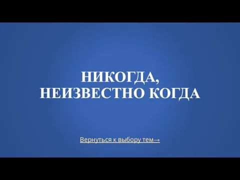 Вернуться к выбору тем→ НИКОГДА, НЕИЗВЕСТНО КОГДА