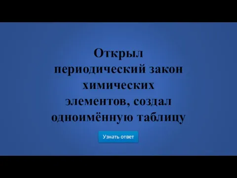 Узнать ответ Открыл периодический закон химических элементов, создал одноимённую таблицу