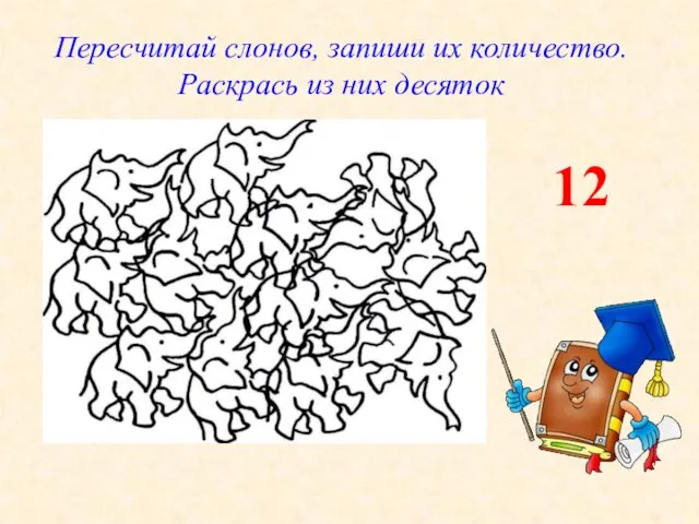 Пересчитай слонов, запиши их количество. Раскрась из них десяток 12