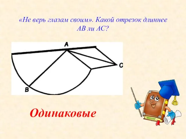 «Не верь глазам своим». Какой отрезок длиннее АВ ли АС? Одинаковые