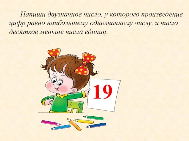 19 Напиши двузначное число, у которого произведение цифр равно наибольшему однозначному числу,