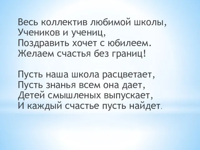 Весь коллектив любимой школы, Учеников и учениц, Поздравить хочет с юбилеем. Желаем