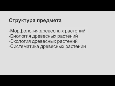 Структура предмета -Морфология древесных растений -Биология древесных растений -Экология древесных растений -Систематика древесных растений