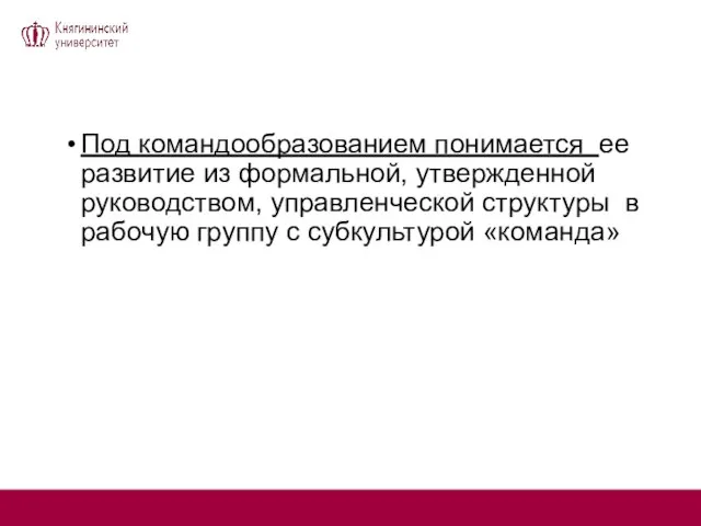 Под командообразованием понимается ее развитие из формальной, утвержденной руководством, управленческой структуры в