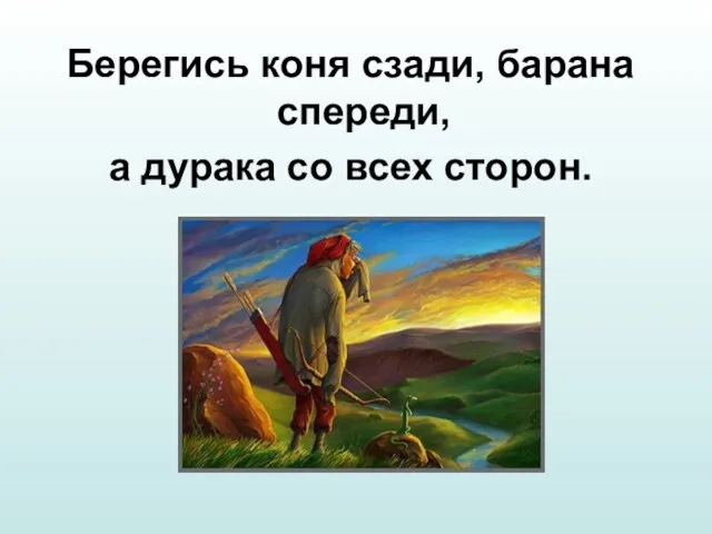 Берегись коня сзади, барана спереди, а дурака со всех сторон.