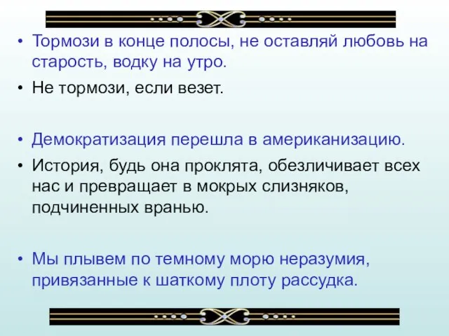 Тормози в конце полосы, не оставляй любовь на старость, водку на утро.